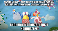 менгеле, йозеф и его товарищи по цеху: agintas, eugene, jurate armaliene, danguolė valikonienė. вильнюс малоизвестный концлагерь