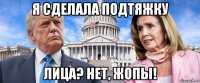 я сделала подтяжку лица? нет, жопы!