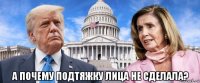  а почему подтяжку лица не сделала?