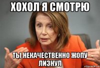 хохол я смотрю ты некачественно жопу лизнул