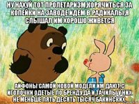 ну нахуй тот пролетаризм,корячиться за копейки на заводе.идем в радикалы,я слышал им хорошо живется айфоны самой новой модели им дают,с иголочки одетые по бренду,да и тачилы у них не меньше пять десять тысяч бакинских.