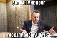 вот как мне долг госдепу возвращать?
