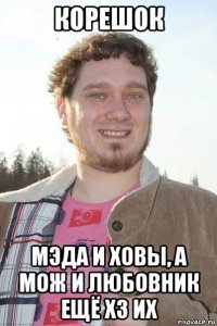 корешок мэда и ховы, а мож и любовник ещё хз их