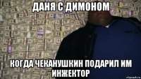 даня с димоном когда чеканушкин подарил им инжектор
