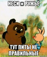 неси ๛ ружьё тут питы не правильные