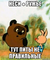 неси ● ружье тут питы не правильные