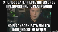 у пользователя есть интересное предложение по реализации но реализовывать мы его, конечно же, не будем