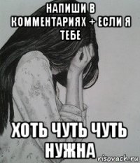 напиши в комментариях + если я тебе хоть чуть чуть нужна