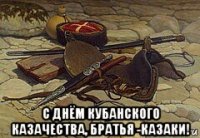  с днём кубанского казачества, братья -казаки!