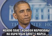  меняю пакет нехилой марихуаны на обратный билет с марса