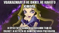уважаемая! я не вижу, не какого юмора. и проститутками и шлюхами там не пахнет. и кстати не вам рисунок рисовали.