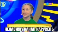 ненавижу канал карусель