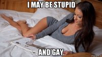 i may be stupid and gay