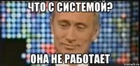 что с системой? она не работает