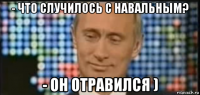 - что случилось с навальным? - он отравился )
