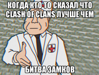 когда кто то сказал что clash of clans лучше чем битва замков