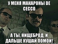 у меня макароны de cecco а ты, нищеброд, и дальше кушай помои!