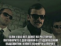  если у вас нет денег на ресторан, поговорите с девушкой в студенческом общежитии. купите кефир и булочку.