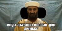 когда чебурашка взорвал "дом дружбы"