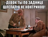 -девок ты по заднице шлёпал, а не контриков! 