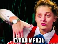  тупая мразь