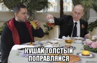  кушай толстый поправляйся