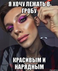 я хочу лежать в гробу красивым и нарядным