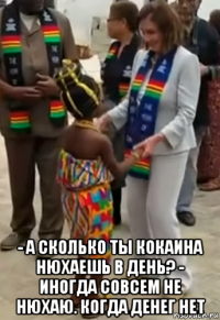  - а сколько ты кокаина нюхаешь в день? - иногда совсем не нюхаю. когда денег нет