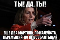 ты! да, ты! ещё два мартини, пожалуйста. перемещяй, но не всзбалтывай