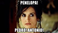penelopa! pedro! antonio!