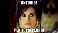 antonio! penilopa! pedro!