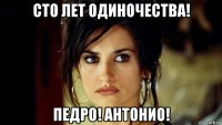 сто лет одиночества! педро! антонио!