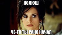 колюш чё-то ты рано начал