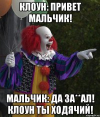 клоун: привет мальчик! мальчик: да за**ал! клоун ты ходячий!
