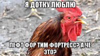 я дотку люблю лефт фор тим фортресс? а че это?