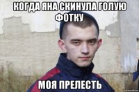 когда яна скинула голую фотку моя прелесть