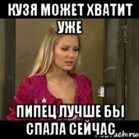 кузя может хватит уже пипец лучше бы спала сейчас