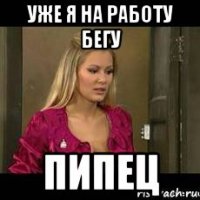 уже я на работу бегу пипец