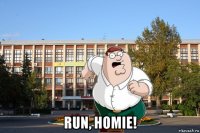  run, homie!