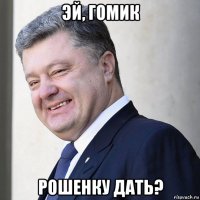 эй, гомик рошенку дать?
