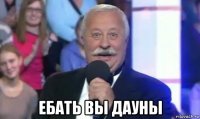  ебать вы дауны