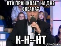 кто проживает на дне океана? к-н--нт