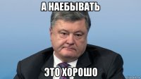 а наебывать это хорошо