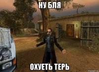 ну бля охуеть терь