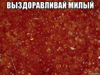 выздоравливай милый 
