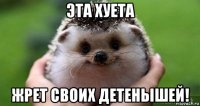 эта хуета жрет своих детенышей!