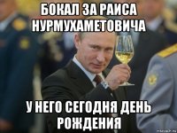 бокал за раиса нурмухаметовича у него сегодня день рождения