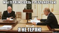 мы теряем связь с реальностью я не теряю