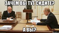 зачем вы тут сидите? а вы?
