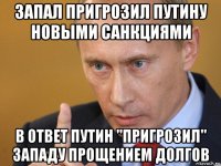 запал пригрозил путину новыми санкциями в ответ путин "пригрозил" западу прощением долгов